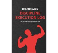 The 90 Days Discipline Execution Log: No motivation. Just execution.