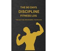 The 90 Days Discipline Fitness Log: Train your body. Build discipline. Track the work.