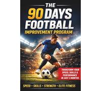 THE 90 DAYS FOOTBALL IMPROVEMENT PROGRAM: A Step-by-Step Training System to Improve Speed, Skills, Strength, Stamina & Match Performance