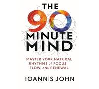 The 90-Minute Mind: Master Your Natural Rhythms of Focus, Flow, and Renewal