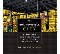 The 99% Invisible City: A Field Guide to the Hidden World of Everyday Design