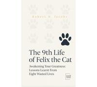 The 9th Life of Felix The Cat: Awakening Your Greatness: Lessons Learnt From Eight Wasted Lives