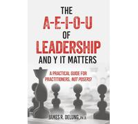 The A-E-I-O-U of Leadership and Y It Matters: A Practical Guide for Practitioners, Not Posers!