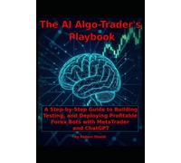 The A.I. Algo-Trader's Playbook: A Step-by-Step Guide to Building, Testing, and Deploying Profitable Forex Bots with MetaTrader and ChatGPT