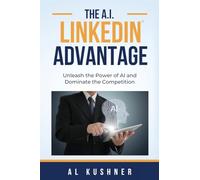 The A.I. Linkedin Advantage: Unleash the Power of AI and Dominate the Competition