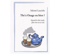 Thé à Ouaga ou bien ? Quand le thé coule, plus rien ne se tait. - Salomé Laucielo - Bookelis - broché - Guide