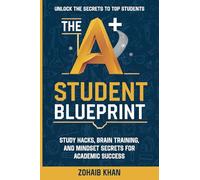 The A+ Student Blueprint: Study Hacks, Brain Training, and Mindset Secrets for Academic Success