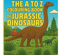 The A to Z Colouring Book of Jurassic Dinosaurs: 26 Amazing Dinosaurs from the Jurassic Period to Learn and Colour