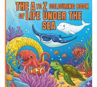 The A to Z Colouring Book of Life Under the Sea: 26 Amazing Sea Creatures from the Ocean to Learn and Colour