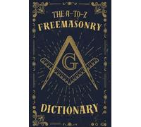 The A-to-Z Freemasonry Dictionary: A Comprehensive Guide to Symbols, Rituals, Mysteries, Traditions and History for Freemasons and Curious Minds