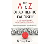 The A to Z of Authentic Leadership: 26 Lessons in Personal and Leadership Authenticity
