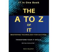 The A To Z Of It: Mastering Technology For Success: Everything You Need To Know About It In One Book Understanding It Trends, Technologies & Opportunities The Ultimate It Knowledge Guide
