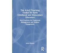 The A-to-z Teaching Toolkit for Early Childhood and Elementary Educators: Best Practices for Classroom Management and Student Engagement