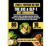 THE A1C & GLP-1 DIET COOKBOOK: A Complete Guide to Balancing Blood Sugar, Supporting Weight Loss, and Managing Diabetes Naturally with an 80-Day Meal Plan and 2500 Days of Easy, Healthy Recipes