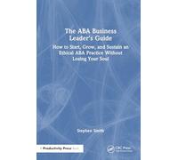 The ABA Business Leader's Guide: How to Start, Grow, and Sustain an Ethical ABA Practice Without Losing Your Soul
