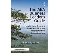The ABA Business Leader's Guide How to Start, Grow, and Sustain an Ethical ABA Practice Without Losing Your Soul - Stephen Smith - Productivity Press - ebook (ePub) - Livre