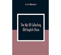 The Abc Of Collecting Old English China; Giving A Short History Of The English Factories, And Showing How To Apply Tests For Unmarked China Before 1800