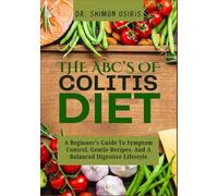 THE ABC’s OF COLITIS DIET: A Beginner’s Guide To Symptom Control, Gentle Recipes, And A Balanced Digestive Lifestyle