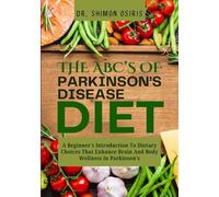THE ABC’s OF PARKINSON’S DISEASE DIET: A Beginner’s Introduction To Dietary Choices That Enhance Brain And Body Wellness In Parkinson’s