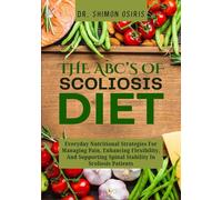 THE ABC’S OF SCOLIOSIS DIET: Everyday Nutritional Strategies For Managing Pain, Enhancing Flexibility, And Supporting Spinal Stability In Scoliosis Patients