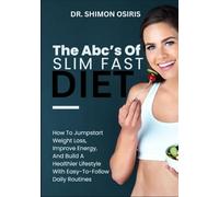 THE ABC’s OF SLIM FAST DIET: How To Jumpstart Weight Loss, Improve Energy, And Build A Healthier Lifestyle With Easy-To-Follow Daily Routines