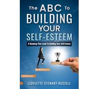 The ABC to Building Your Self-Esteem: A Roadmap That Leads to Building Your Self-Esteem