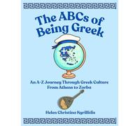 THE ABCs OF BEING GREEK: An A-Z Journey Through Greek Culture From Athens To Zorba