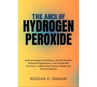 THE ABCs OF HYDROGEN PEROXIDE: Understanding Its Chemistry, Health Benefits, Industrial Significance, and Sustainable Practices + Addressing Common Myths and Misconceptions