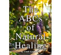 The ABC's of Natural Healing: A Holistic A-Z Guide to Natural Remedies for Healing, Balance, and Vitality