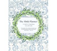 The Abide Planner: A Guide to Organizing Life with Faith