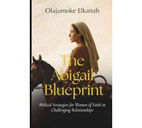 THE ABIGAIL BLUEPRINT: Biblical Strategies for Women of Faith in Challenging Relationships