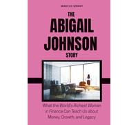 THE ABIGAIL JOHNSON STORY: What the World’s Richest Woman in Finance Can Teach Us about Money, Growth, and Legacy