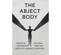 The Abject Body: Kristeva, Visceral Experience, and the Limits of Horror Literature
