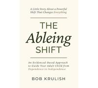 The Ableing Shift - a Little Story about a Powerful Shift for Parents: An Evidence-Based Approach to Help Your Adult Child Move from Dependence to Independence