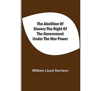 The Abolition Of Slavery The Right Of The Government Under The War Power