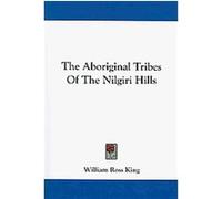 The Aboriginal Tribes of the Nilgiri Hills William Ross King (Auteur)
