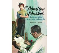 The Abortion Market Buying and Selling Access in the Era Before Roe - Katherine J. Parkin - University of Pennsylvania Press - ebook (ePub) - Livre