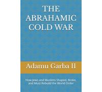THE ABRAHAMIC COLD WAR: How Jews and Muslims Shaped, Broke, and Must Rebuild the World Order