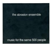 THE ABRASION ENSEMBLE - Music For The Same 500 People