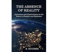The Absence of Reality: Aphorisms and Observations on the Nature of Reality and Existence
