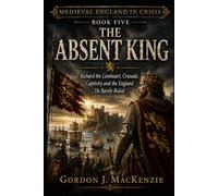 The Absent King: Richard the Lionheart, Crusade, Captivity and the England He Barely Ruled