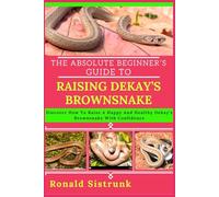 THE ABSOLUTE BEGINNER’S GUIDE TO RAISING DEKAY’S BROWNSNAKE: Discover How To Raise A Happy And Healthy Dekay’s Brownsnake With Confidence