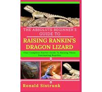 THE ABSOLUTE BEGINNER’S GUIDE TO RAISING RANKIN'S DRAGON LIZARD: Your Complete Starter Guide To Raising These Fascinating Reptiles