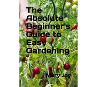 The Absolute Beginner's Guide to Easy Gardening