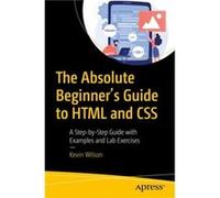 The Absolute Beginner's Guide to HTML and CSS: A Step-by-Step Guide with Examples and Lab Exercises