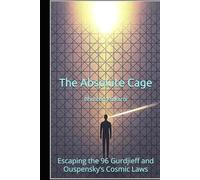 The Absolute Cage: Escaping the 96 Gurdjieff and Ouspensky’s Cosmic Laws