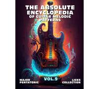 The Absolute Encyclopedia of Guitar Melodic Patterns. Vol.9: Major Pentatonic Licks Collection. 140 Practical Examples. Tabs and Notes. Late Beginner to Advanced.