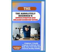THE ABSOLUTELY BEGINNER’S OFFICE STRETCH AND RELEASE EXERCISE GUIDE: A Beginner-Friendly Program To Refresh Your Body, Clear Your Mind, And Maintain Healthy Mobility