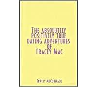The Absolutely, Positively True Dating Adventures Of Tracey Mac