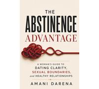 The Abstinence Advantage: A Woman's Guide to Dating Clarity, Sexual Boundaries, and Healthy Relationships